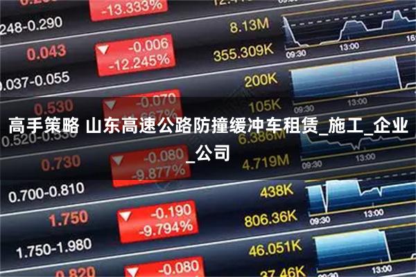 高手策略 山东高速公路防撞缓冲车租赁_施工_企业_公司