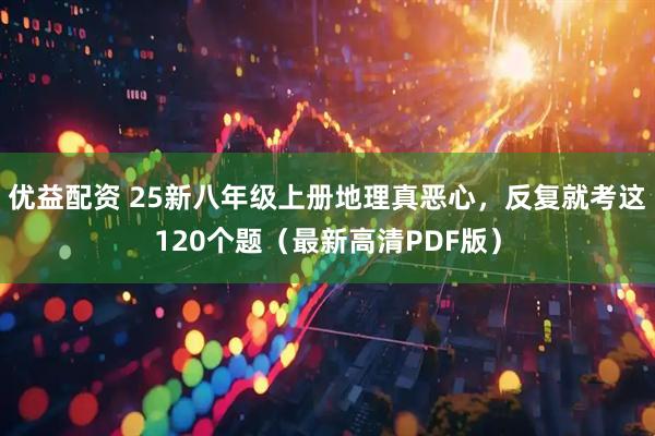 优益配资 25新八年级上册地理真恶心，反复就考这120个题（最新高清PDF版）